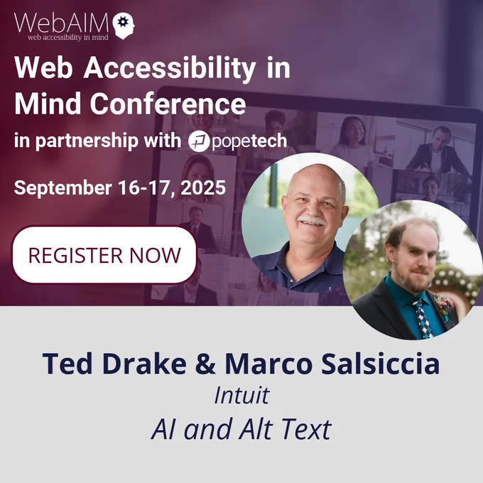 WebAIM Web Accessibility in Mind Conference in partnership with Pope Tech, September 16-17, 2025. Register now. Photos of Ted Drake and Marco Salsiccia, Intuit. Session title: AI and Alt Text.