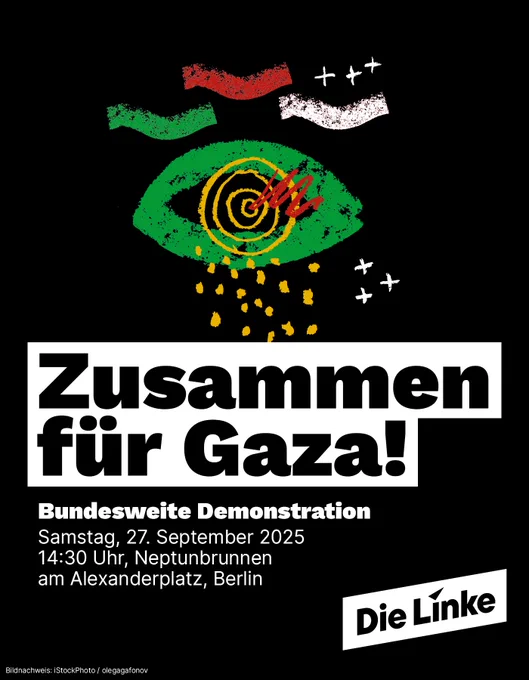 Das Sharepic der Partei Die Linke zeigt eine künstlerische Zeichnung eines Auges in den Farben der palästinensischen Flagge (Rot, Grün, Schwarz, Weiß). Das Auge hat eine Zielscheibe in der Pupille und gelbe Tropfen, die wie Tränen nach unten fallen. Daneben sind Wellen und Kreuze in den Flaggenfarben abgebildet. Darunter steht in großen weißen Buchstaben auf schwarzem Hintergrund: „Zusammen für Gaza!“

Darunter folgt die Ankündigung: „Bundesweite Demonstration Samstag, 27. September 2025 14:30 Uhr, Neptunbrunnen am Alexanderplatz, Berlin“ Unten rechts befindet sich das Logo von Die Linke.