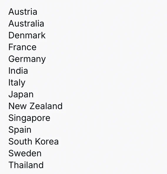 Austria
Australia
Denmark
France
Germany
India
Italy
Japan
New Zealand
Singapore
Spain
South Korea
Sweden
Thailand