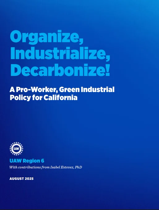 Blue report cover with the words: "Organize, Industrialize, Decarbonize! A Pro-Worker, Green Industrial Policy for California. UAW Region 6, with contributions from Isabel Estevez, PhD. August 2025"