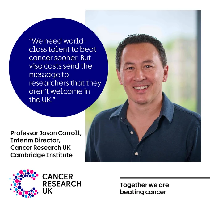 Image of Professor Jason Carroll, Interim Director, Cancer Research UK Cambridge Institute, quoted saying "We need world-class talent to beat cancer sooner. But visa costs send the message to researchers that they aren’t welcome in
the UK.” 