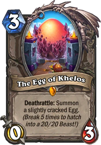 Card Name: The Egg of Khelos
Class: Neutral
Rarity: Legendary
3 mana 0/3, Deathrattle: Summon a slightly cracked Egg. (Break 5 times to hatch into a 20/20 Beast!)