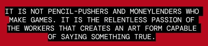 white text on red and black background: It is not pencil-pushers and moneylenders who make games. It is the relentless passion of the workers that creates an art form capable of saying something true. (Summer Eternal Manifesto)