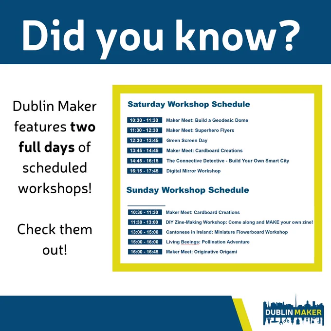 Promotional graphic for Dublin Maker featuring a blue banner at the top with the phrase “Did you know?” in white text. Below, the white background displays two columns listing scheduled workshops for Saturday and Sunday in black and blue text. The Dublin Maker logo appears in the bottom right corner.
Saturday Workshop Schedule:
•	11:00–11:30: Maker Meet – Build a Geodesic Dome
•	11:30–12:15: Maker Meet – Superhero Flyers
•	12:30–13:15: Green Screen Day
•	13:30–14:15: Cardboard Creations
•	14:30–15:15: The Connective Detective – Build Your Own Smart City
•	15:15–17:45: Digital Mirror Workshop
Sunday Workshop Schedule:
•	10:30–11:30: Maker Meet – Cardboard Creations
•	11:30–13:00: DIY Zine-Making Workshop – Come along and MAKE your own zine!
•	13:30–14:15: Cantonese in Ireland – Miniature Flowerboard Workshop
•	14:30–15:15: Cardboard Creations
•	16:00–16:45: Maker Meet – Origitative Origami
