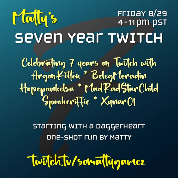 Promo card for Matty's Seven Year Twitch. Friday August 29th from 4 to 11 pm PST. Celebrating 7 years on Twitch with ArgonKitten, BelegMoradin, Hopepunkelsa, MadRadStarChild, Spookeriffic, Xynar01. Starting with a Daggerheart one-shot run by Matty. twitch.tv/somattygamez