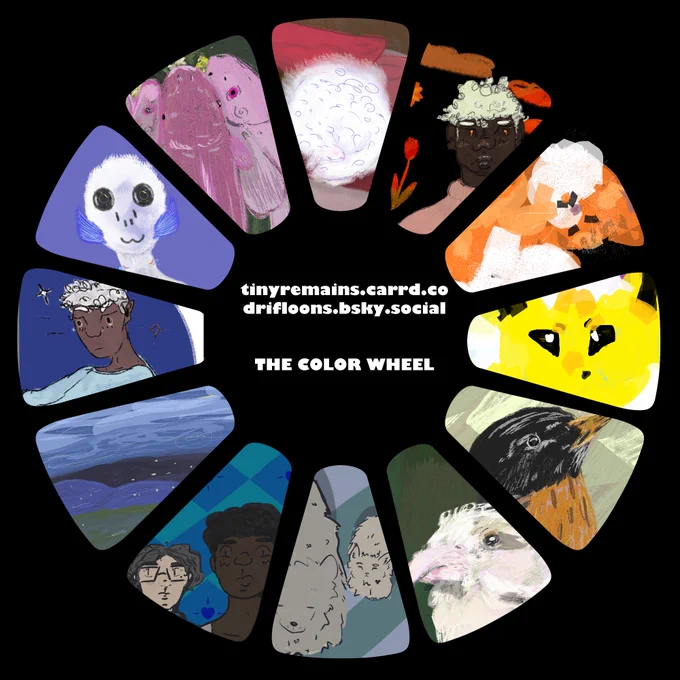 a color wheel of my digital artworks in little slices, with red at the top circling around into yellows, oranges, greens, blues, purples. artwork has birds, people, cats, and even fish flowers :)

TEXT IN CENTER READS:
tinyremains.carrd.co
drifloons.bsky.social
THE COLOR WHEEL