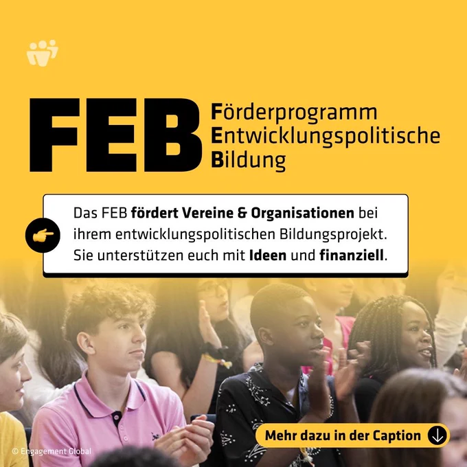 Das Bild hat einen gelben Hintergrund mit großem schwarzen Schriftzug „FEB – Förderprogramm Entwicklungspolitische Bildung“. Darunter steht in einem weißen Kasten der Hinweis: „Das FEB hilft Vereinen & Gruppen, entwicklungspolitisch aktiv zu werden. Sie unterstützen euch mit Ideen und finanziell.“ Links daneben ist ein schwarzer Kreis mit gelbem Pfeil zu sehen. Im unteren Bildbereich sitzen mehrere junge Menschen nebeneinander, sie klatschen und wirken aufmerksam, als wären sie Teil eines Workshops oder einer Veranstaltung. Rechts unten befindet sich ein gelbes Feld mit schwarzer Aufschrift: „Mehr dazu in der Caption“.