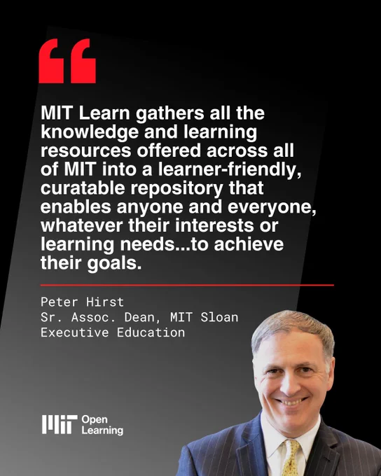 First slide in a promotional graphic for MIT Open Learning’s new product called MIT Learn. Stylized quote from Peter Hirst, senior associate dean at MIT Sloan Executive Education, says "MIT Learn gathers all the knowledge and learning resources offered across all of MIT into a learner-friendly, curatable repository that enables anyone and everyone, whatever their interests or learning needs to achieve their goals." The graphic also features a photo of Hirst at the bottom.