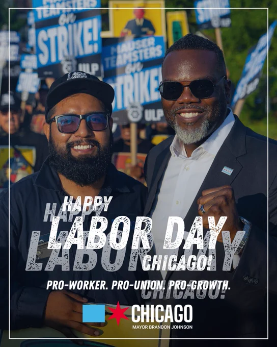 Graphic: Mayor Johnson posing alongside a striking teamster at a Mauser Teamsters strike event. 

Text: Happy Labor Day, Chicago! Pro-worker. Pro Union. Pro Growth.