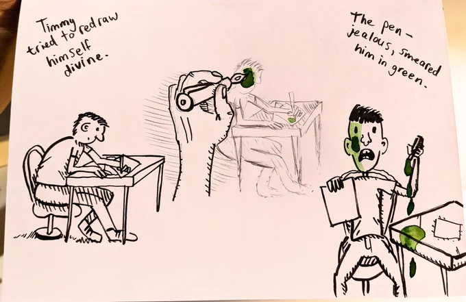 Timmy tried to redraw himself Divine. 
The pen - jealous - smeared him in green.
