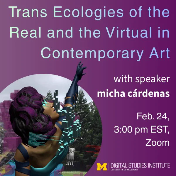 Promotional graphic for a talk titled, “Trans Ecologies of the Real and the Virtual in Contemporary Art” with speaker micha cardenas on Feb. 24 @ 3:00 pm EST on Zoom.