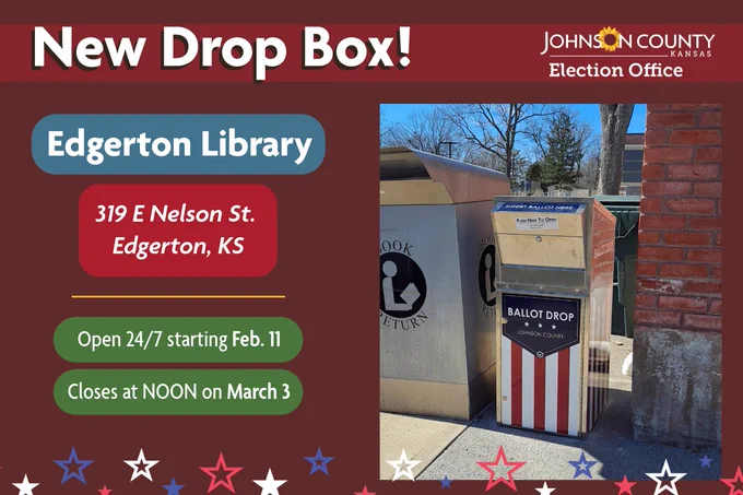 A graphic with a photo of a drop box outside of a library with a book drop box to the left of it. Johnson County Kansas Election Office logo. graphics of red, white and blue stars decorate bottom of graphic. 
Text: New Drop Box! Edgerton Library 319 E Nelson St. Edgerton, KS, Open 24/7 starting Feb. 11, Closes at noon on March 3. 