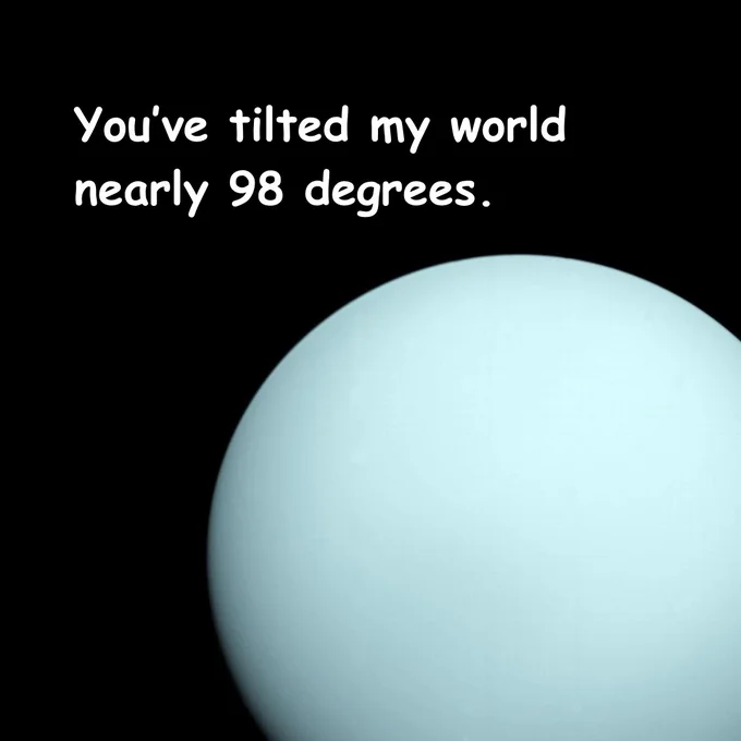 The planet Uranus against a black background with the text: “You’ve tilted my world nearly 98 degrees.” 