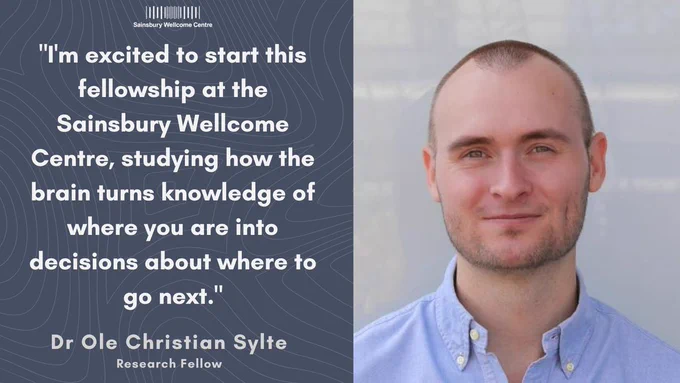 “I'm excited to start this fellowship at the Sainsbury Wellcome Centre, studying how the brain turns knowledge of where you are into decisions about where to go next.” – Dr Ole Christian Sylte 