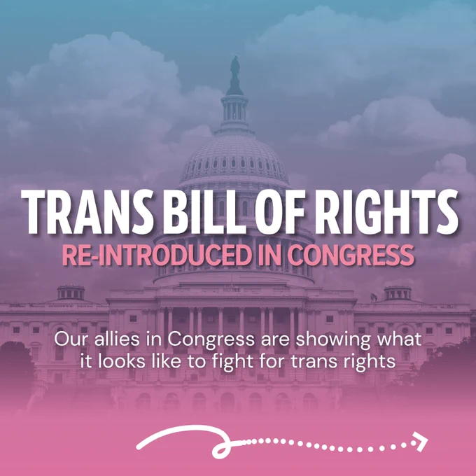 Trans Bill of Rights Reintroduced in Congress. Our allies in Congress are showing what it looks like to fight for trans rights