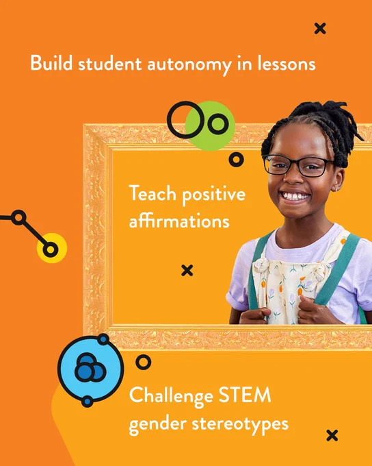 Build student autonomy in lessons
Teach positive affirmations
Challenge STEM gender stereotypes
