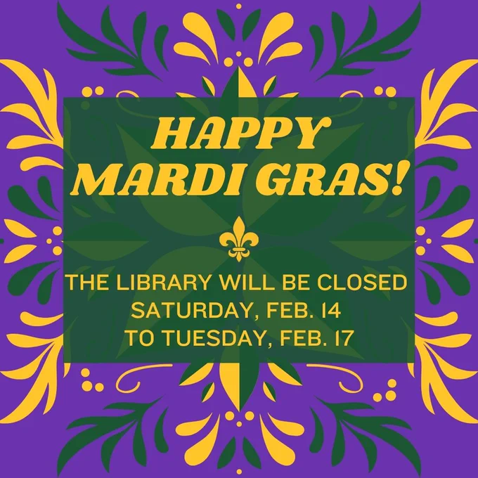 Happy Mardi Gras. The Library will be closed Saturday, February 14 to Tuesday, February 17.
