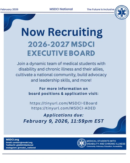 Light blue background with dark blue waves framing the top left and bottom right corners. Circular MSDCI logo in top right corner. Dark blue text that reads: “Now Recruiting: 2026-2027 MSDCI Executive Board. Join a dynamic team of medical students with disability and chronic illness and their allies, cultivate a national community, build advocacy and leadership skills, and more! For more information on
board positions & application visit: https://tinyurl.com/MSDCI-EBoard; https://tinyurl.com/MSDCI-ADED. Applications due: February 9, 2026, 11:59pm EST.”
