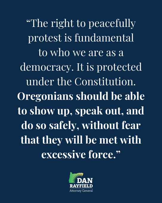 The right to peacefully protest is fundamental to who we are as a democracy. It is protected under the Constitution. Oregonians should be able to show up, speak out, and do so safely, without fear that they will be met with excessive force.