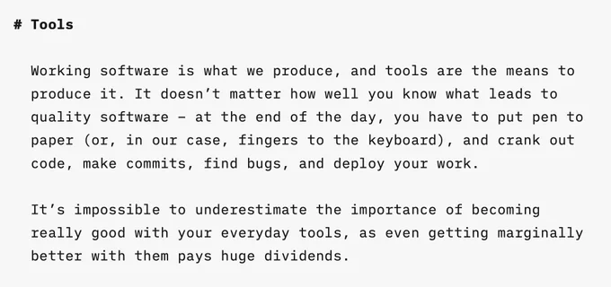 Working software is what we produce, and tools are the means to produce it. It doesn’t matter how well you know what leads to quality software – at the end of the day, you have to put pen to paper (or, in our case, fingers to the keyboard), and crank out code, make commits, find bugs, and deploy your work.

It’s impossible to underestimate the importance of becoming really good with your everyday tools, as even getting marginally better with them pays huge dividends.
