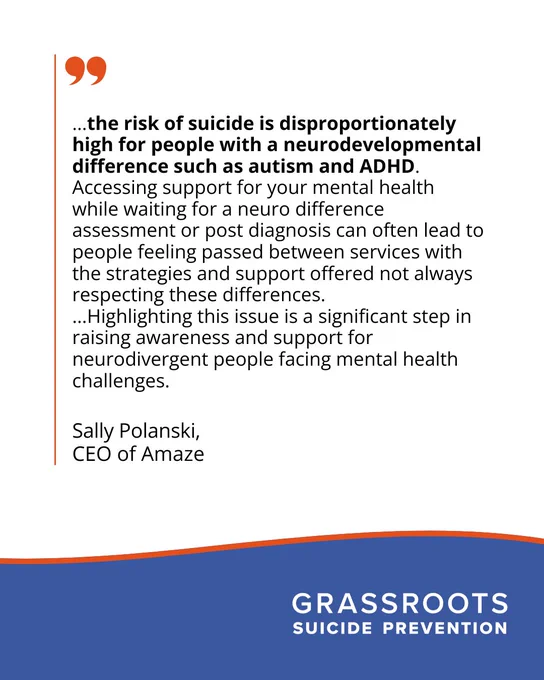 "the risk of suicide is disproportionately high for people with a neurodevelopmental difference. Accessing support for your mental health while waiting for a neuro difference assessment or post diagnosis can often lead to people feeling passed between services with the strategies and support offered not always respecting these differences.
...Highlighting this issue is a significant step in raising awareness and support for neurodivergent people facing mental health challenges" S. Polanski