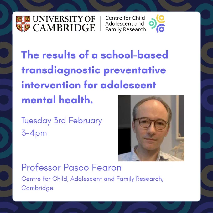 The results of a school-based transdiagnostic preventative intervention for adolescent mental health. Tuesday 3rd February 3-4pm. Professor Pasco Fearon, Centre for Child, Adolescent and Family Research, Cambridge. 
