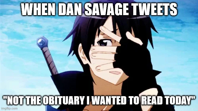 When @fakedansavage tweets "Not the obituary I wanted to read today"