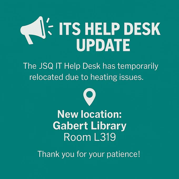 ITS Help Desk Update. The JSQ IT Help Desk has temporarily relocated due to heating issues. New location is Gabert Library, Room L319