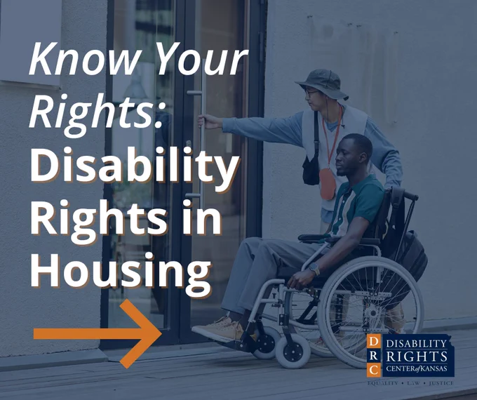 Graphic with white text reads: "Know Your Rights: Disability Rights in Housing" with an orange arrow. Stock photo of an individual opening a door for another individual who is using a wheelchair. DRC Kansas' blue and orange logo in the bottom right-hand corner.