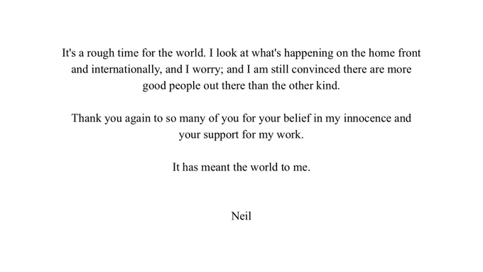 It's a rough time for the world. I look at what's happening on the home front and internationally, and I worry; and I am still convinced there are more good people out there than the other kind.

Thank you again to so many of you for your belief in my innocence and your support for my work.

It has meant the world to me.