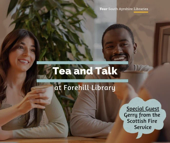 “Promotional graphic for a ‘Tea and Talk’ event at Forehill Library. The background shows people sitting together at a table holding cups of tea. The text reads: ‘Tea and Talk at Forehill Library.’ A speech‑bubble graphic in the lower right corner says: ‘Special Guest Gerry from the Scottish Fire Service.’ The top corner includes the South Ayrshire Libraries branding.”