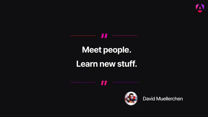Meet people. Learn new stuff. \nDavid Mullerechen