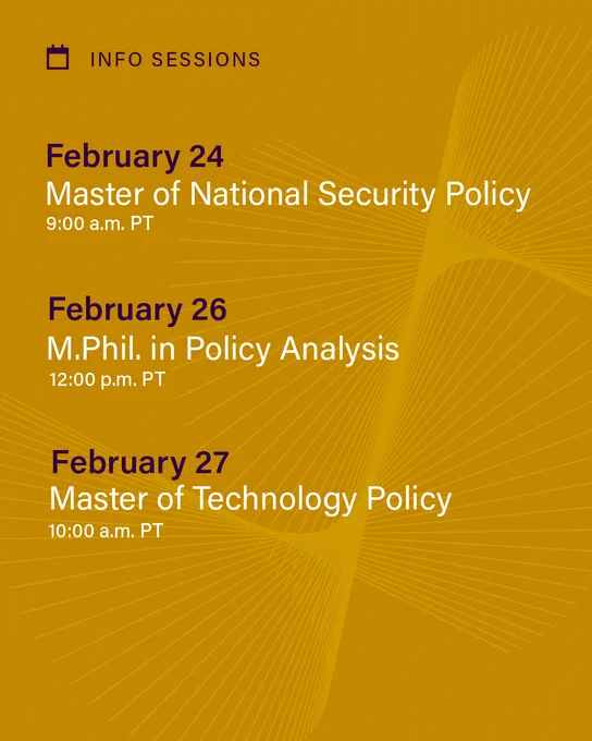 A mustard yellow background with a pale yellow abstract design. Text reads INFO SESSIONS: February 24, Master of National Security Policy, 9:00 a.m. PT; February 26, M.Phil. in Policy Analysis, 12:00 p.m. PT; February 27, Master of Technology Policy, 10:00 a.m. PT 