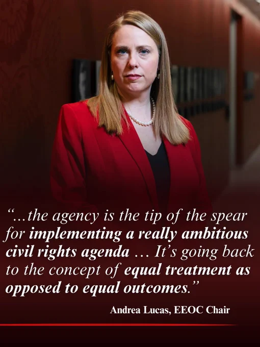 “...the agency is the tip of the spear for implementing a really ambitious civil rights agenda … It’s going back to the concept of equal treatment as opposed to equal outcomes.” - Andrea Lucas, EEOC Chair