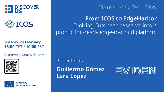 DISCOVER-US Transatlantic Tech Talks
From ICOS to EdgeHarbor:  Evolving European research into a production‑ready edge‑to-cloud platform
Presented by: Guillermo Gómez | Lara López | Eviden
Online | Tuesday, 24 February | 16:00 CET | 10:00 EST
discover-us.eu/webinars 
Funded by the European Union