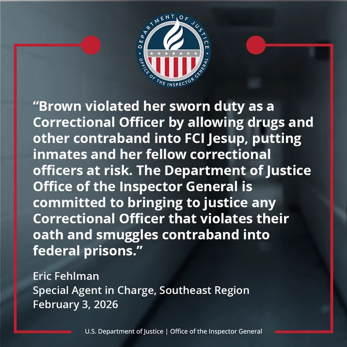 “Brown violated her sworn duty as a Correctional Officer by allowing drugs and other contraband into FCI Jesup, putting inmates and her fellow correctional officers at risk,” stated Eric Fehlman, Special Agent in Charge of the Department of Justice Office of the Inspector General Southeast Region. “The Department of Justice Office of the Inspector General is committed to bringing to justice any Correctional Officer that violates their oath and smuggles contraband into federal prisons.”