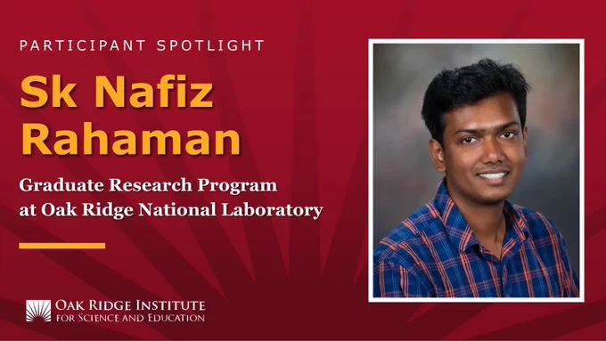 A promotional image for a spotlight on Sk Nafiz Rahaman, who recently participated in the ORISE-administered Graduate Research Program at Oak Ridge National Laboratory.