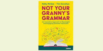 Cover of Not Your Granny’s Grammar: An Innovative Approach to Meaningful and Engaging Grammar Instruction. By Patty McGee and Tim Donohue.