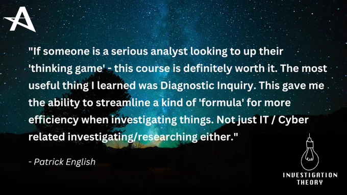 Patrick English wrote, "If someone is a serious analyst looking to up their 'thinking game' - this course is definitely worth it. The most useful thing I learned was Diagnostic Inquiry. This gave me the ability to streamline a kind of 'formula' for more efficiency when investigating things. Not just IT / Cyber related investigating/researching either."