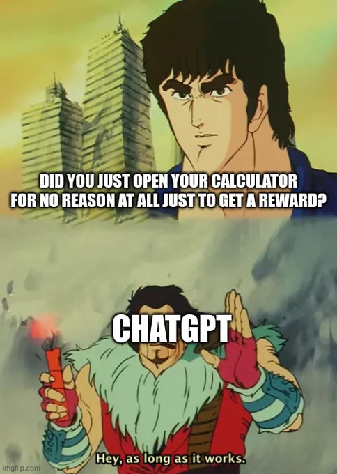 Fist of the North Star meme:

1. Did you just open your calculator for no reason at all just to get a reward?
2. ChatGPT: Hey, as long as it works.