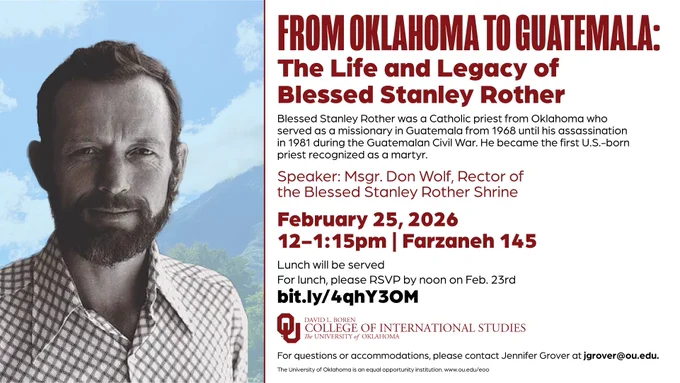 This is an event poster titled "From Oklahoma to Guatemala: The Life and Legacy of Blessed Stanley Rother." It announces a speech by speaker Msgr. Don Wolf, Rector of the Blessed Stanley Rother Shrine. The event is on February 25, 2026, from 12-1:15pm at Farzaneh 145. Lunch will be served, with RSVP requested by February 23rd. There's a link provided for RSVP. On the left, there is a grayscale image of a person with a beard. The poster includes logos of the OU College of International Studies and the University of Oklahoma.