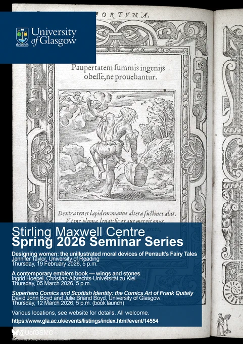 16th c. engraving, man holds a heavy stone in right hand, hanging down on his side, the left hand raised to the sky, with wings on wrist, towards representation of God.  Text: Spring 2026 Seminar Series
Designing women: the unillustrated moral devices of Perrault’s Fairy Tales
Jennifer Taylor, Uni of Reading
19/2/26, 5 p.m.
In-person: ASC Seminar Room, University Library (level 12)
Online: https://uofglasgow.zoom.us/meeting/register/h94mrxCSS02mfkQdhPGYkw
A contemporary emblem book — wings and stones
Ingrid Hoepel, Christian-Albrechts-Universität zu Kiel
05 March 2026, 5 p.m.
In-person: TalkLab, University Library (level 3)
Online: https://uofglasgow.zoom.us/meeting/register/4Vdt43WFQd2fgh_aV6oaUg
Superhero Comics and Scottish Identity: the Comics Art of Frank Quitely
David John Boyd & Julie Briand Boyd, University of Glasgow
12/3/26, 5 p.m. (book launch, with Leuven Uni Press)
In-person: University Bookshop
Online: https://uofglasgow.zoom.us/meeting/register/mI2-cHm0S5iPKJk2kZxGeQ