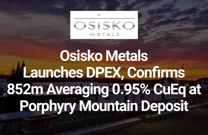 Osisko Metals Launches DPEX, Confirms 852m Averaging 0.95% CuEq at Porphyry Mountain Deposit