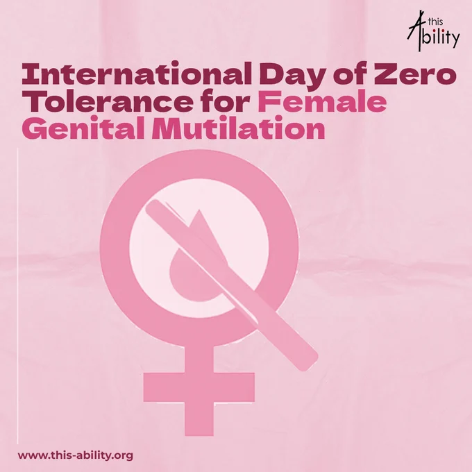 This poster, created by this Ability, commemorates the International Day of Zero Tolerance for Female Genital Mutilation with a minimalist yet powerful design. Set against a soft pink background with a subtle crumpled paper texture, the poster features bold gradient text announcing the observance, with "Female Genital Mutilation" emphasized in a brighter pink hue to draw attention to the issue. At its center, a pink female symbol (♀) is crossed with a diagonal slash—a universal sign of prohibition—visually reinforcing the message of zero tolerance and resistance to the practice. The this Ability logo appears discreetly in the top-right corner, aligning the campaign with the organization's broader commitment to disability-inclusive advocacy, while the website www.this-ability.org is provided at the bottom for further engagement. The clean, symbolic design ensures the message remains clear, accessible, and impactful across diverse audiences.