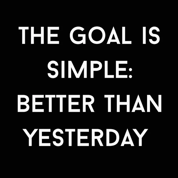 Black   white font that reads: “THE GOAL IS SIMPLE: BETTER THAN YESTERDAY”