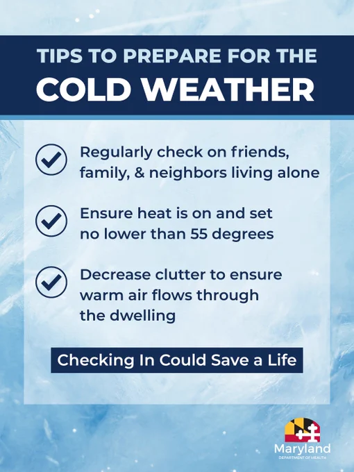 Tips to prepare for the cold weather. Regularly check on friends, family, and neighbors living alone. Ensure heat is on and set no lower than 55 degrees. Decrease clutter to ensure warm air flows through the dwelling. Checking in could save a life.