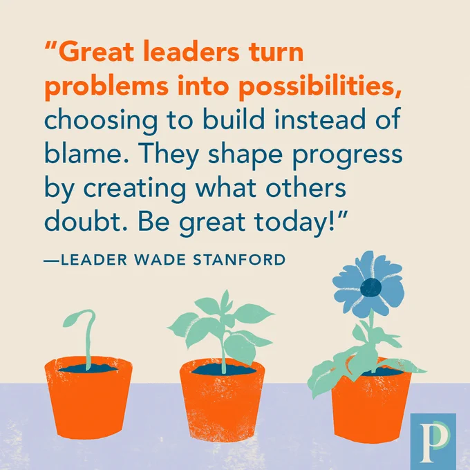 "Great leaders turn problems into possibilities, choosing to build instead of blame. They shape progress by creating what others doubt. Be great today!" —Leader Wade Stanford