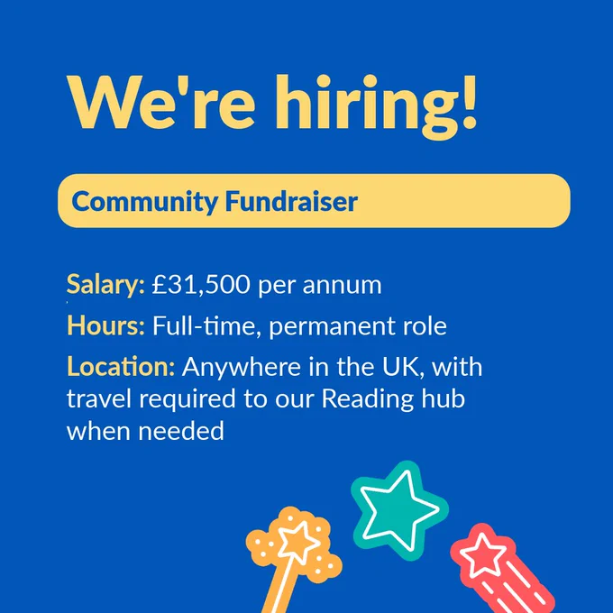 Blue background with yellow and white text. The text says: "We’re hiring: Community Fundraiser! Salary: £31,500 per annum. Hours: Full-time, permanent role. Location: Anywhere in the UK with a requirement to travel to the hub in Reading when needed.” Beneath the text, there are three graphics of colourful stars.