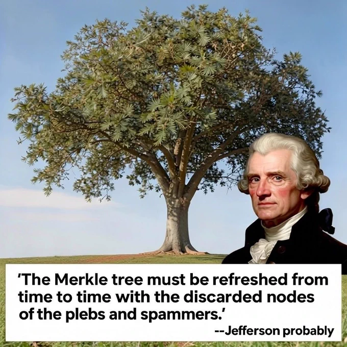 "The Merkle tree must be refreshed from time to time with the discarded nodes of the plebs and spammers." --Jefferson probably