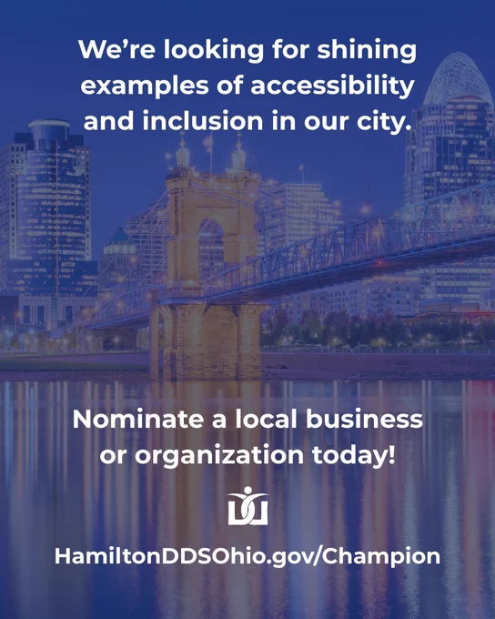 A nighttime photo of the Cincinnati skyline, viewed from the Kentucky side of the Ohio River, with a bridge in the foreground. Text reads, “We’re looking for shining examples of accessibility and inclusion. Nominate a local business or organization at HamiltonDDSOhio.gov/Champion.”